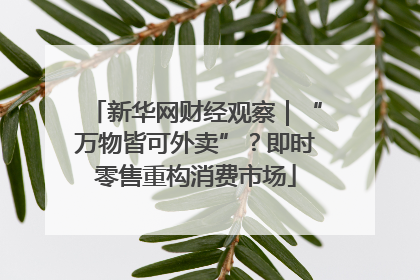 新华网财经观察｜“万物皆可外卖”？即时零售重构消费市场