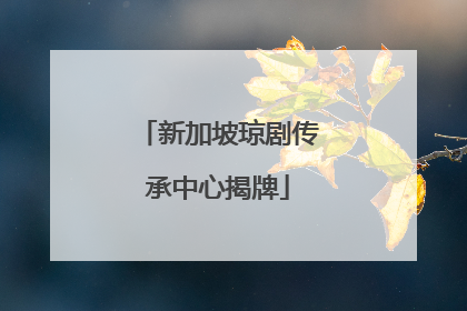 新加坡琼剧传承中心揭牌