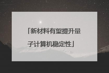 新材料有望提升量子计算机稳定性