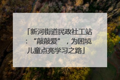 新河街道民政社工站：“敲敲爱”，为困境儿童点亮学习之路