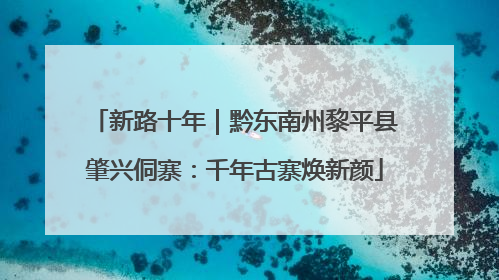 新路十年｜黔东南州黎平县肇兴侗寨：千年古寨焕新颜