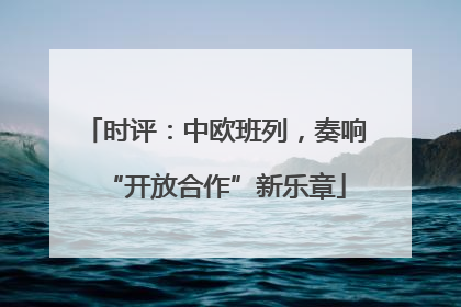 时评：中欧班列，奏响“开放合作”新乐章