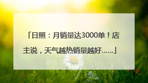 日照：月销量达3000单！店主说，天气越热销量越好……