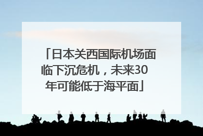 日本关西国际机场面临下沉危机，未来30年可能低于海平面