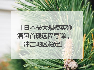 日本最大规模实弹演习首现远程导弹，冲击地区稳定