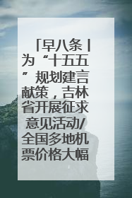 早八条丨为“十五五”规划建言献策，吉林省开展征求意见活动/全国多地机票价格大幅下降 错峰游好时机来了