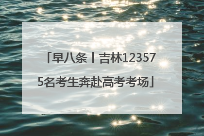 早八条丨吉林123575名考生奔赴高考考场