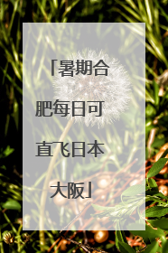 暑期合肥每日可直飞日本大阪