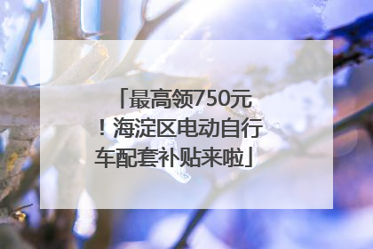 最高领750元！海淀区电动自行车配套补贴来啦