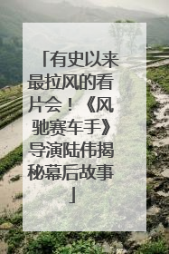 有史以来最拉风的看片会！《风驰赛车手》导演陆伟揭秘幕后故事
