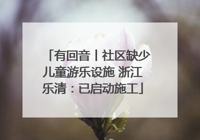 有回音丨社区缺少儿童游乐设施 浙江乐清：已启动施工