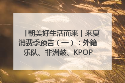 朝美好生活而来｜来夏消费季预告（一）：外籍乐队、非洲鼓、KPOP舞团、居民开放麦……这也太show了