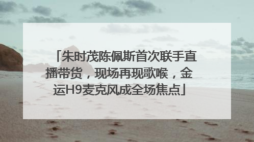 朱时茂陈佩斯首次联手直播带货，现场再现歌喉，金运H9麦克风成全场焦点