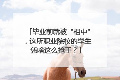 毕业前就被“相中”，这所职业院校的学生凭啥这么抢手？