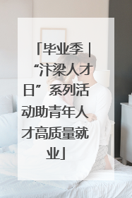 毕业季｜“汴梁人才日”系列活动助青年人才高质量就业