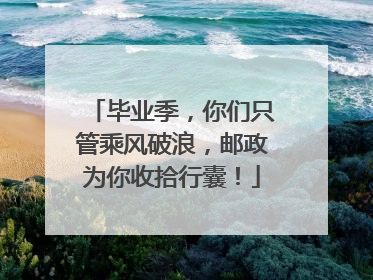 毕业季，你们只管乘风破浪，邮政为你收拾行囊！