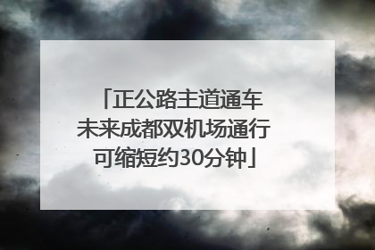 正公路主道通车 未来成都双机场通行可缩短约30分钟