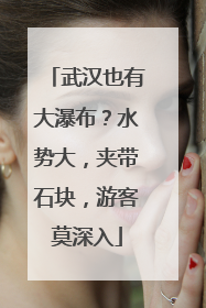 武汉也有大瀑布？水势大，夹带石块，游客莫深入