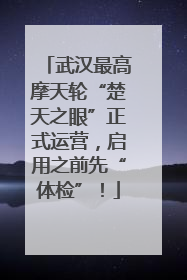 武汉最高摩天轮“楚天之眼”正式运营，启用之前先“体检”！