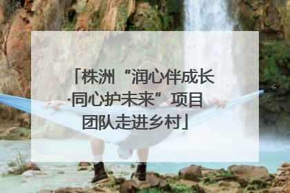 株洲“润心伴成长·同心护未来”项目团队走进乡村
