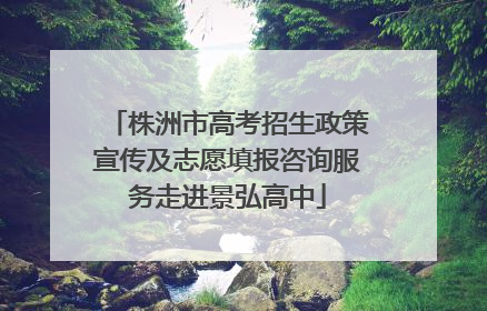 株洲市高考招生政策宣传及志愿填报咨询服务走进景弘高中