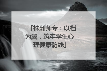 株洲师专：以档为翼，筑牢学生心理健康防线
