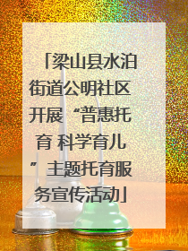 梁山县水泊街道公明社区开展“普惠托育 科学育儿”主题托育服务宣传活动