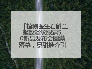 植物医生石斛兰紧致淡纹眼霜5.0新品发布会圆满落幕，景甜推介引爆热潮