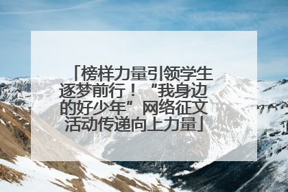 榜样力量引领学生逐梦前行！“我身边的好少年”网络征文活动传递向上力量