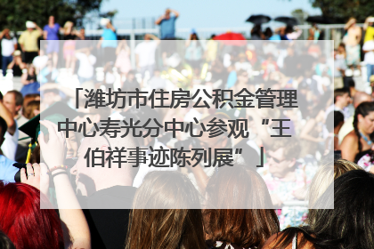 潍坊市住房公积金管理中心寿光分中心参观“王伯祥事迹陈列展”