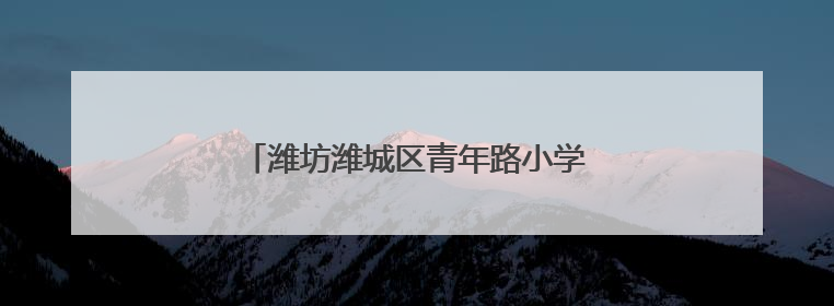 潍坊潍城区青年路小学：童心飞扬，快乐成长