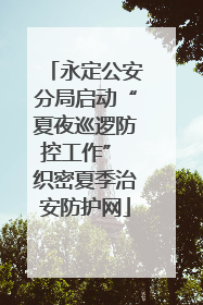 永定公安分局启动“夏夜巡逻防控工作” 织密夏季治安防护网