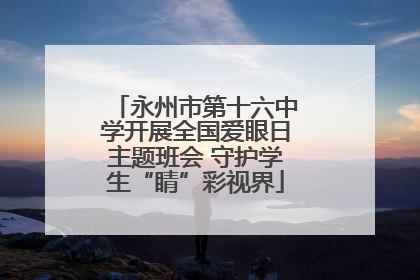 永州市第十六中学开展全国爱眼日主题班会 守护学生“睛”彩视界