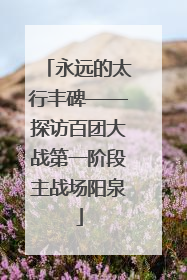 永远的太行丰碑——探访百团大战第一阶段主战场阳泉