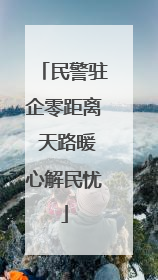 民警驻企零距离 天路暖心解民忧