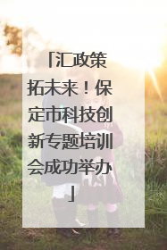 汇政策 拓未来！保定市科技创新专题培训会成功举办