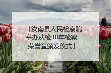 汝南县人民检察院举办从检30年检察荣誉章颁发仪式