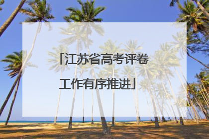 江苏省高考评卷工作有序推进
