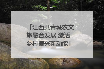 江西共青城农文旅融合发展 激活乡村振兴新动能