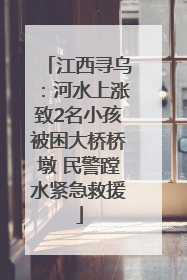 江西寻乌：河水上涨致2名小孩被困大桥桥墩 民警蹚水紧急救援