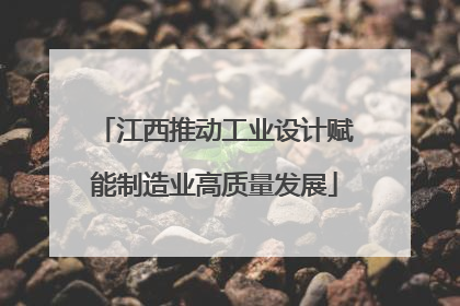 江西推动工业设计赋能制造业高质量发展