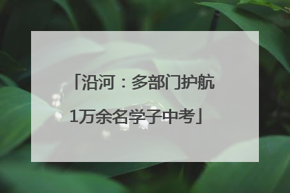 沿河：多部门护航1万余名学子中考