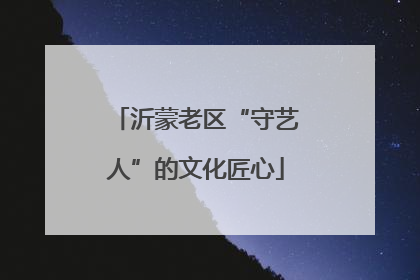 沂蒙老区“守艺人”的文化匠心