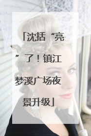 沈括“亮”了！镇江梦溪广场夜景升级