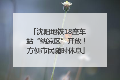 沈阳地铁18座车站“纳凉区”开放！方便市民随时休息