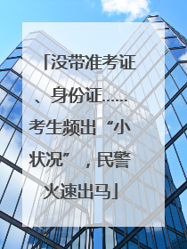 没带准考证、身份证……考生频出“小状况”，民警火速出马