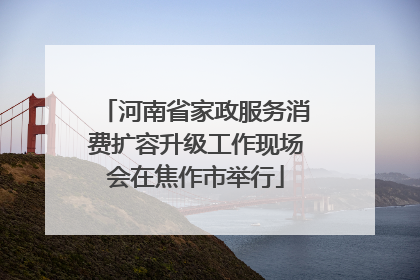 河南省家政服务消费扩容升级工作现场会在焦作市举行