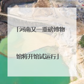 河南又一重磅博物馆将开馆试运行
