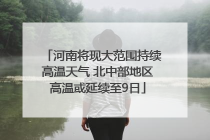 河南将现大范围持续高温天气 北中部地区高温或延续至9日
