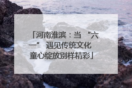 河南淮滨：当 “六一” 遇见传统文化 童心绽放别样精彩